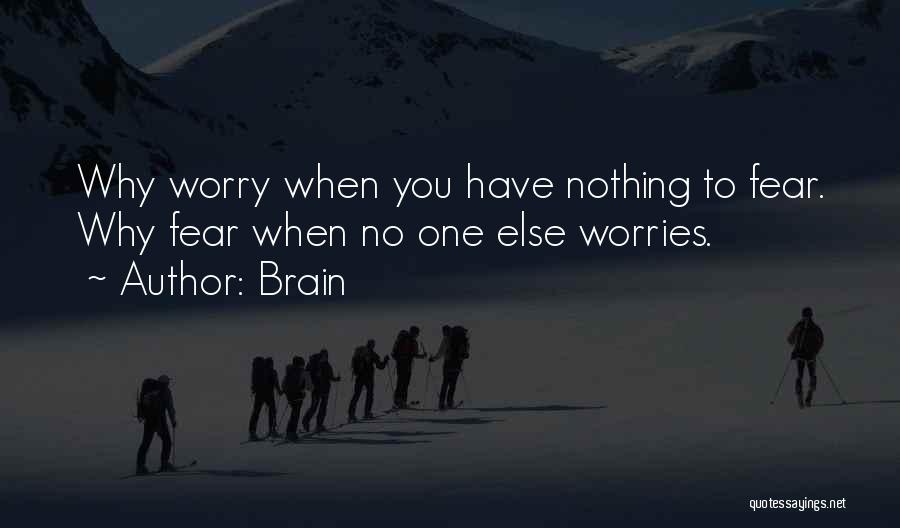 Brain Quotes: Why Worry When You Have Nothing To Fear. Why Fear When No One Else Worries.