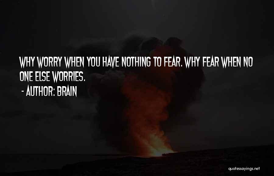 Brain Quotes: Why Worry When You Have Nothing To Fear. Why Fear When No One Else Worries.