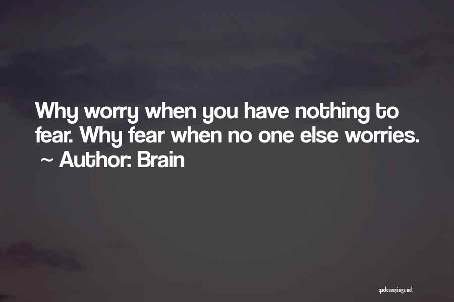 Brain Quotes: Why Worry When You Have Nothing To Fear. Why Fear When No One Else Worries.