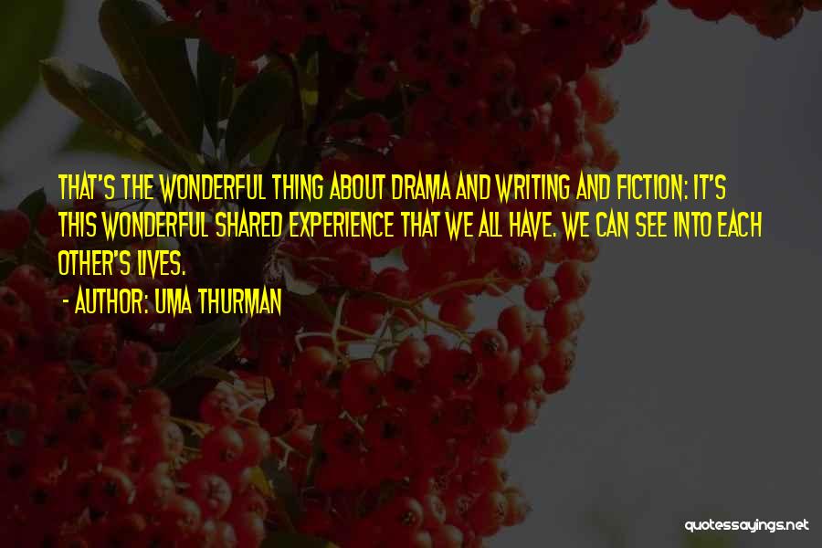 Uma Thurman Quotes: That's The Wonderful Thing About Drama And Writing And Fiction: It's This Wonderful Shared Experience That We All Have. We