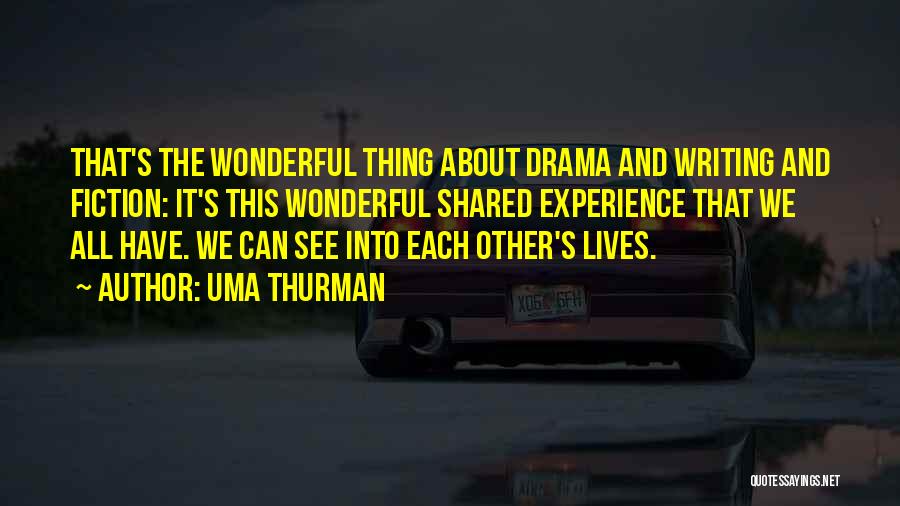 Uma Thurman Quotes: That's The Wonderful Thing About Drama And Writing And Fiction: It's This Wonderful Shared Experience That We All Have. We