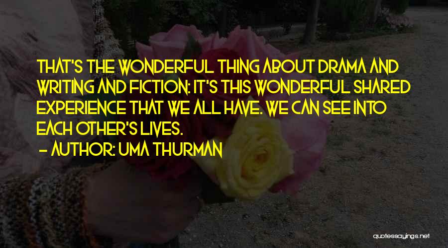 Uma Thurman Quotes: That's The Wonderful Thing About Drama And Writing And Fiction: It's This Wonderful Shared Experience That We All Have. We