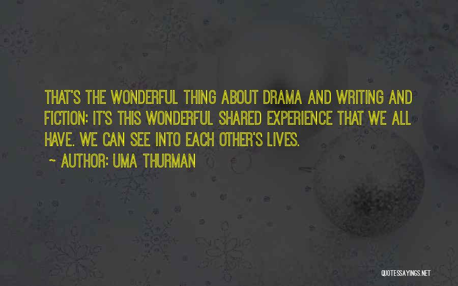 Uma Thurman Quotes: That's The Wonderful Thing About Drama And Writing And Fiction: It's This Wonderful Shared Experience That We All Have. We