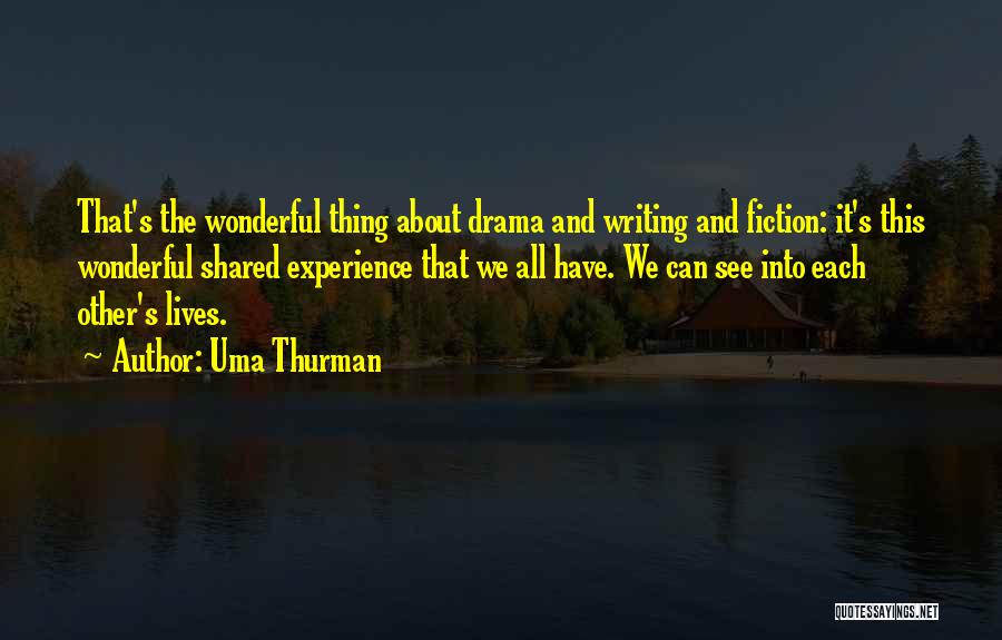Uma Thurman Quotes: That's The Wonderful Thing About Drama And Writing And Fiction: It's This Wonderful Shared Experience That We All Have. We