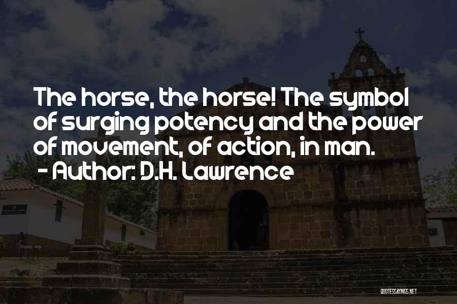 D.H. Lawrence Quotes: The Horse, The Horse! The Symbol Of Surging Potency And The Power Of Movement, Of Action, In Man.