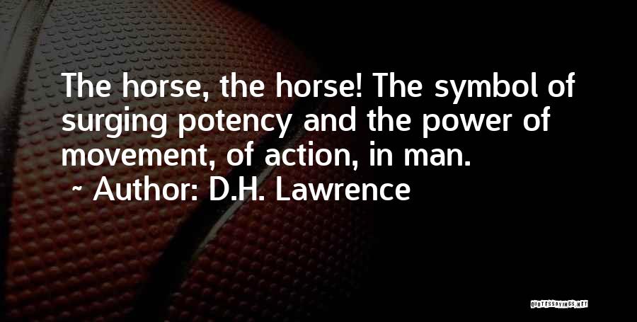 D.H. Lawrence Quotes: The Horse, The Horse! The Symbol Of Surging Potency And The Power Of Movement, Of Action, In Man.