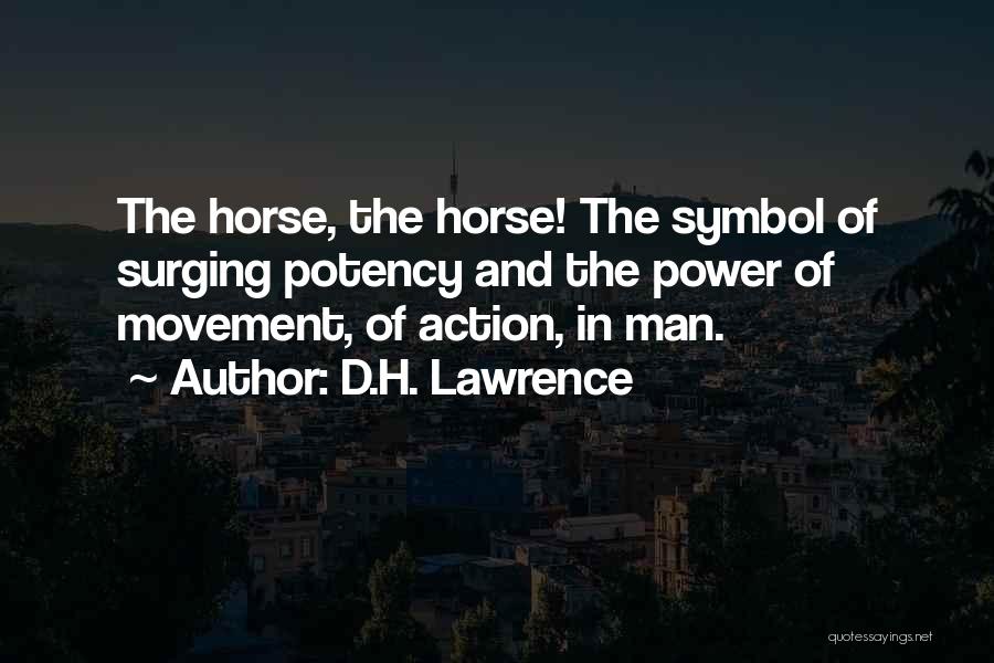 D.H. Lawrence Quotes: The Horse, The Horse! The Symbol Of Surging Potency And The Power Of Movement, Of Action, In Man.