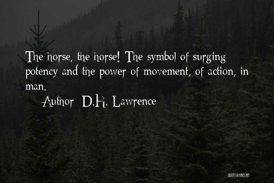 D.H. Lawrence Quotes: The Horse, The Horse! The Symbol Of Surging Potency And The Power Of Movement, Of Action, In Man.