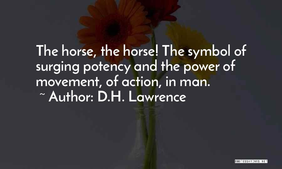 D.H. Lawrence Quotes: The Horse, The Horse! The Symbol Of Surging Potency And The Power Of Movement, Of Action, In Man.