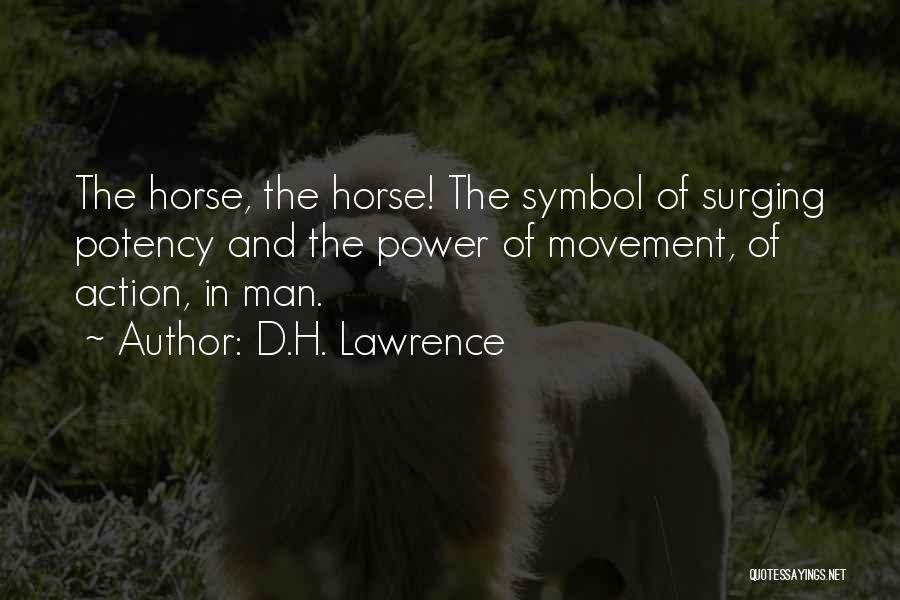 D.H. Lawrence Quotes: The Horse, The Horse! The Symbol Of Surging Potency And The Power Of Movement, Of Action, In Man.