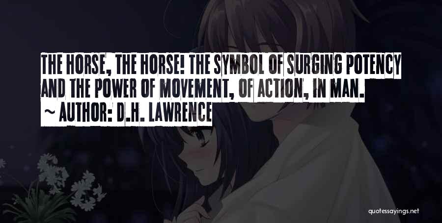D.H. Lawrence Quotes: The Horse, The Horse! The Symbol Of Surging Potency And The Power Of Movement, Of Action, In Man.