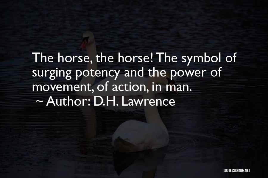 D.H. Lawrence Quotes: The Horse, The Horse! The Symbol Of Surging Potency And The Power Of Movement, Of Action, In Man.
