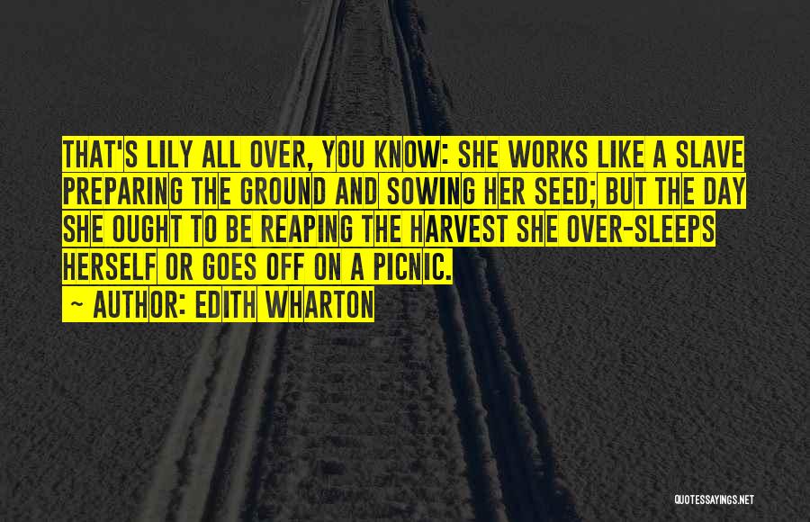 Edith Wharton Quotes: That's Lily All Over, You Know: She Works Like A Slave Preparing The Ground And Sowing Her Seed; But The