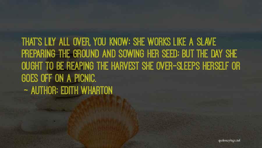 Edith Wharton Quotes: That's Lily All Over, You Know: She Works Like A Slave Preparing The Ground And Sowing Her Seed; But The