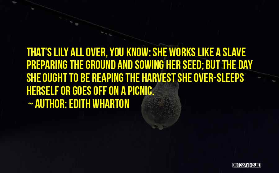 Edith Wharton Quotes: That's Lily All Over, You Know: She Works Like A Slave Preparing The Ground And Sowing Her Seed; But The