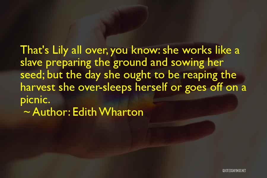 Edith Wharton Quotes: That's Lily All Over, You Know: She Works Like A Slave Preparing The Ground And Sowing Her Seed; But The