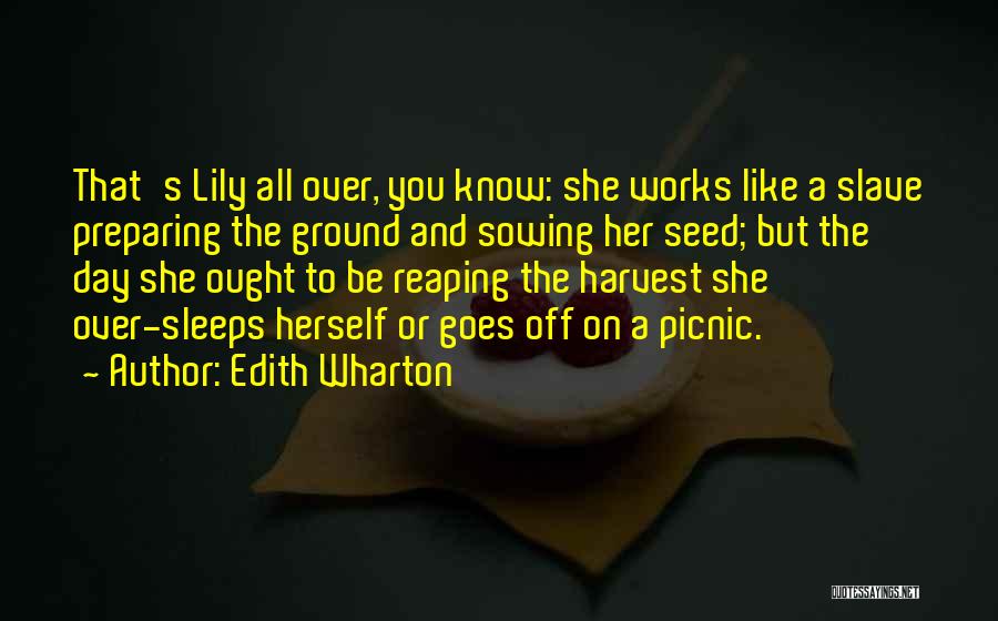 Edith Wharton Quotes: That's Lily All Over, You Know: She Works Like A Slave Preparing The Ground And Sowing Her Seed; But The