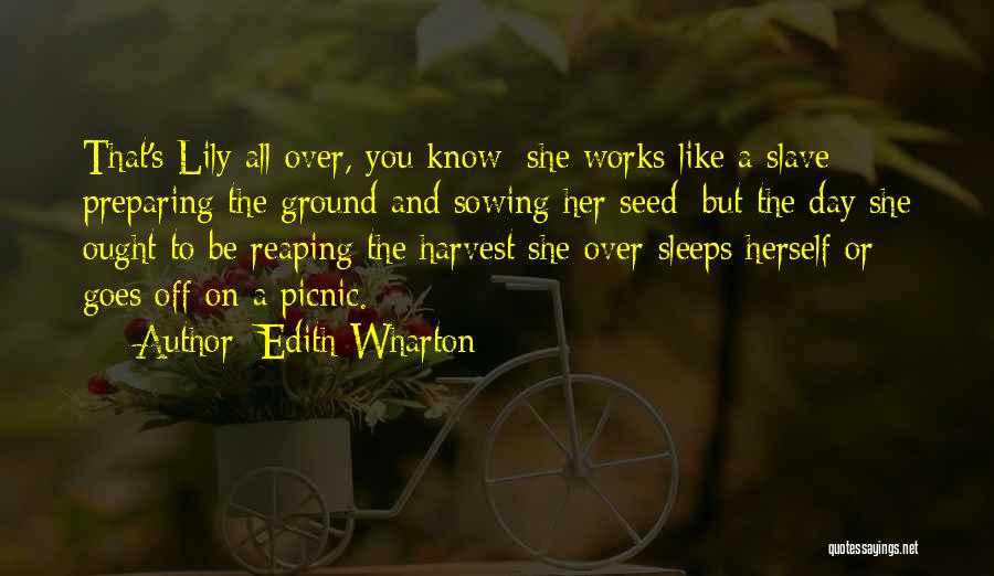 Edith Wharton Quotes: That's Lily All Over, You Know: She Works Like A Slave Preparing The Ground And Sowing Her Seed; But The