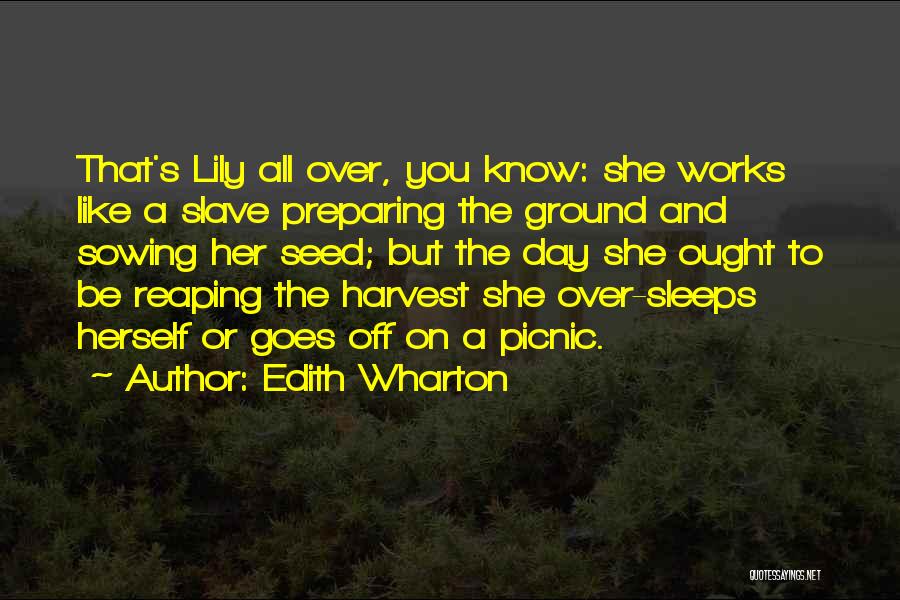 Edith Wharton Quotes: That's Lily All Over, You Know: She Works Like A Slave Preparing The Ground And Sowing Her Seed; But The