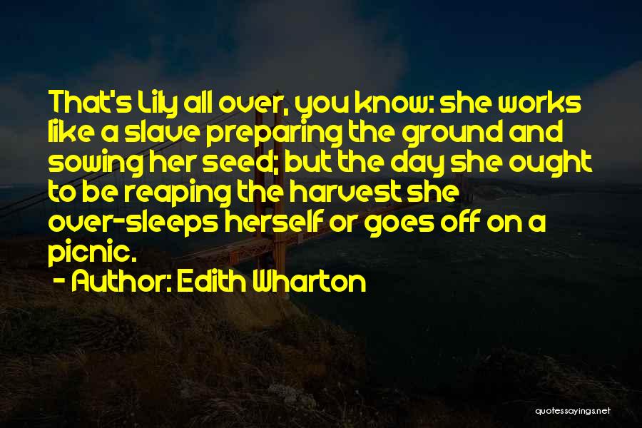 Edith Wharton Quotes: That's Lily All Over, You Know: She Works Like A Slave Preparing The Ground And Sowing Her Seed; But The