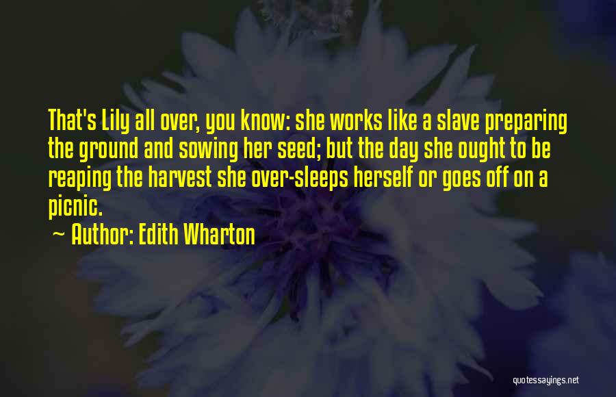 Edith Wharton Quotes: That's Lily All Over, You Know: She Works Like A Slave Preparing The Ground And Sowing Her Seed; But The