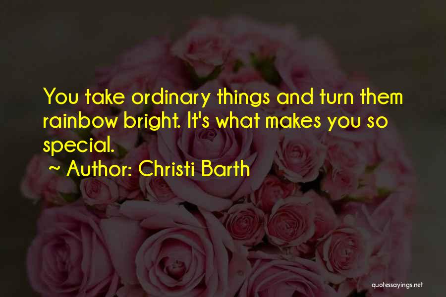 Christi Barth Quotes: You Take Ordinary Things And Turn Them Rainbow Bright. It's What Makes You So Special.