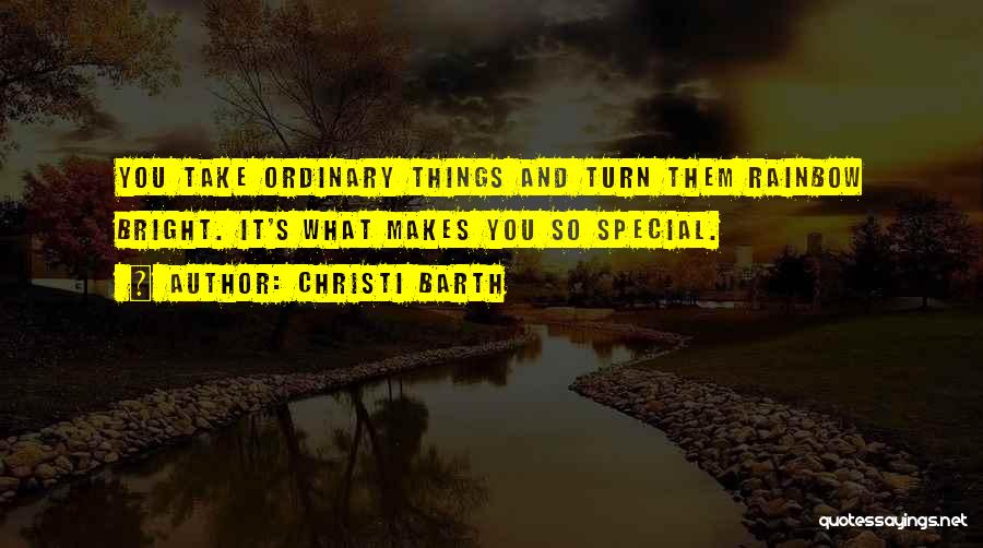 Christi Barth Quotes: You Take Ordinary Things And Turn Them Rainbow Bright. It's What Makes You So Special.