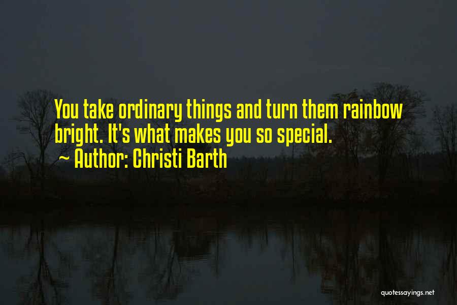 Christi Barth Quotes: You Take Ordinary Things And Turn Them Rainbow Bright. It's What Makes You So Special.