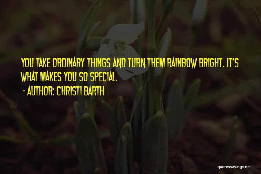 Christi Barth Quotes: You Take Ordinary Things And Turn Them Rainbow Bright. It's What Makes You So Special.