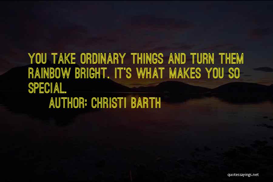 Christi Barth Quotes: You Take Ordinary Things And Turn Them Rainbow Bright. It's What Makes You So Special.