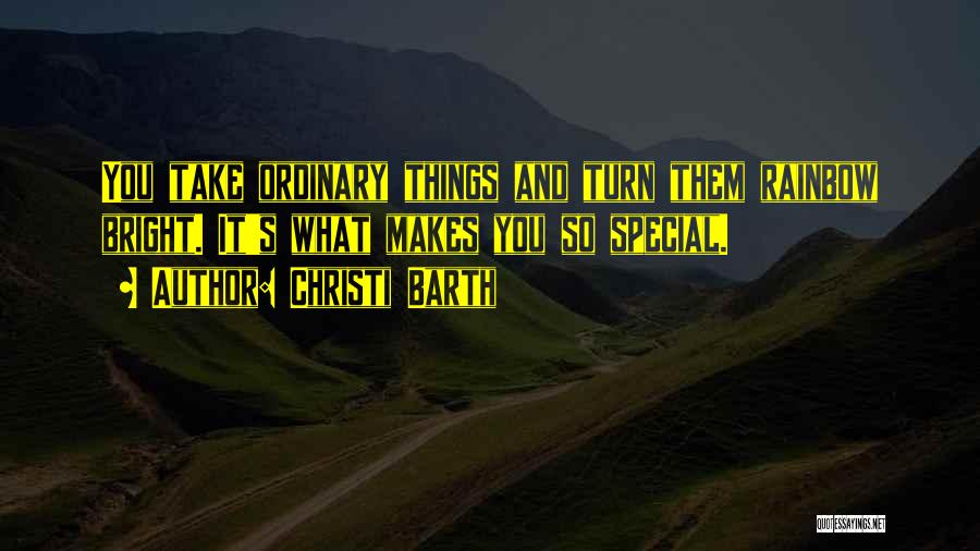 Christi Barth Quotes: You Take Ordinary Things And Turn Them Rainbow Bright. It's What Makes You So Special.