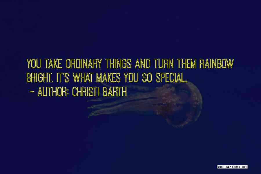 Christi Barth Quotes: You Take Ordinary Things And Turn Them Rainbow Bright. It's What Makes You So Special.