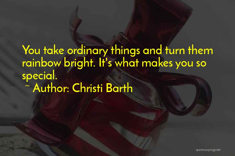 Christi Barth Quotes: You Take Ordinary Things And Turn Them Rainbow Bright. It's What Makes You So Special.