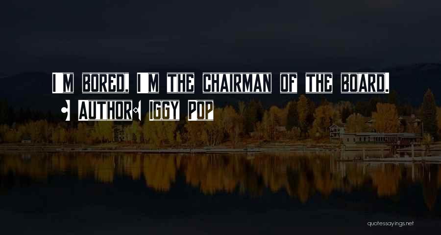 Iggy Pop Quotes: I'm Bored, I'm The Chairman Of The Board.