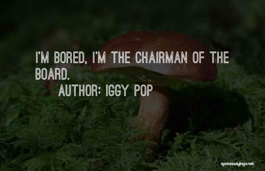 Iggy Pop Quotes: I'm Bored, I'm The Chairman Of The Board.