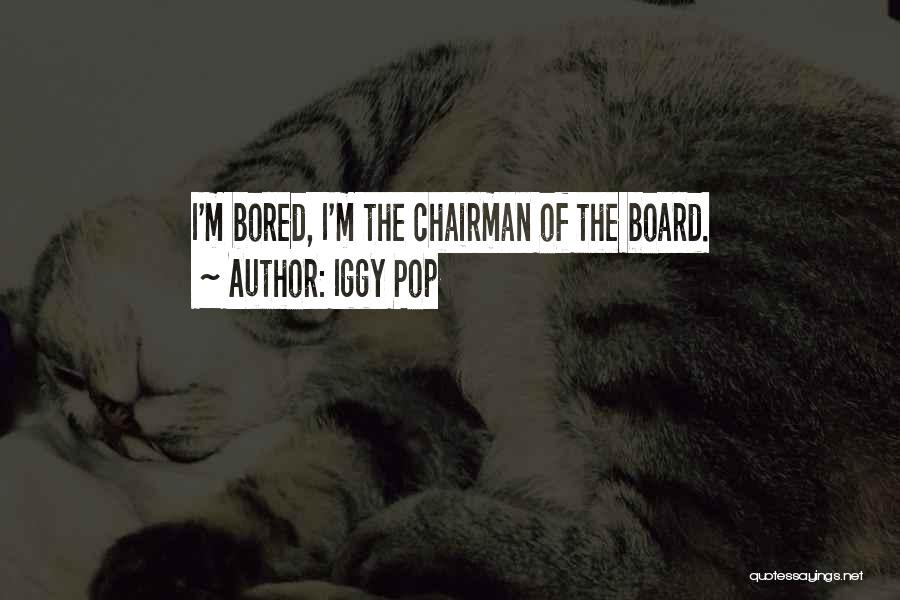 Iggy Pop Quotes: I'm Bored, I'm The Chairman Of The Board.