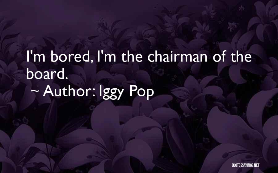 Iggy Pop Quotes: I'm Bored, I'm The Chairman Of The Board.