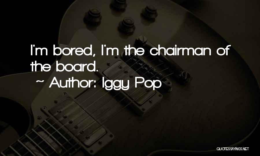 Iggy Pop Quotes: I'm Bored, I'm The Chairman Of The Board.