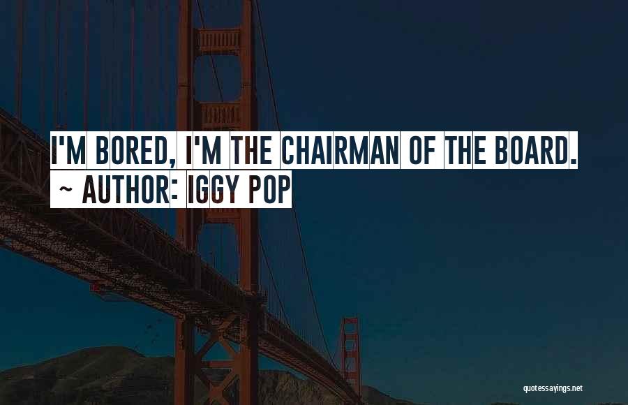 Iggy Pop Quotes: I'm Bored, I'm The Chairman Of The Board.