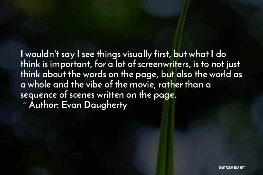 Evan Daugherty Quotes: I Wouldn't Say I See Things Visually First, But What I Do Think Is Important, For A Lot Of Screenwriters,