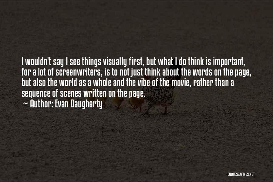 Evan Daugherty Quotes: I Wouldn't Say I See Things Visually First, But What I Do Think Is Important, For A Lot Of Screenwriters,