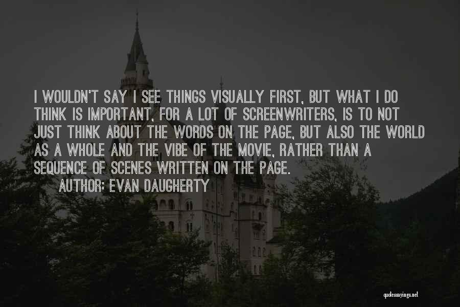 Evan Daugherty Quotes: I Wouldn't Say I See Things Visually First, But What I Do Think Is Important, For A Lot Of Screenwriters,