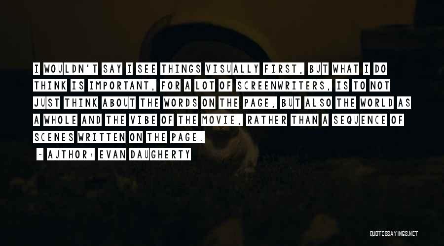 Evan Daugherty Quotes: I Wouldn't Say I See Things Visually First, But What I Do Think Is Important, For A Lot Of Screenwriters,