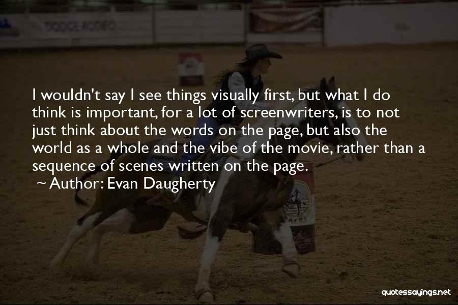 Evan Daugherty Quotes: I Wouldn't Say I See Things Visually First, But What I Do Think Is Important, For A Lot Of Screenwriters,