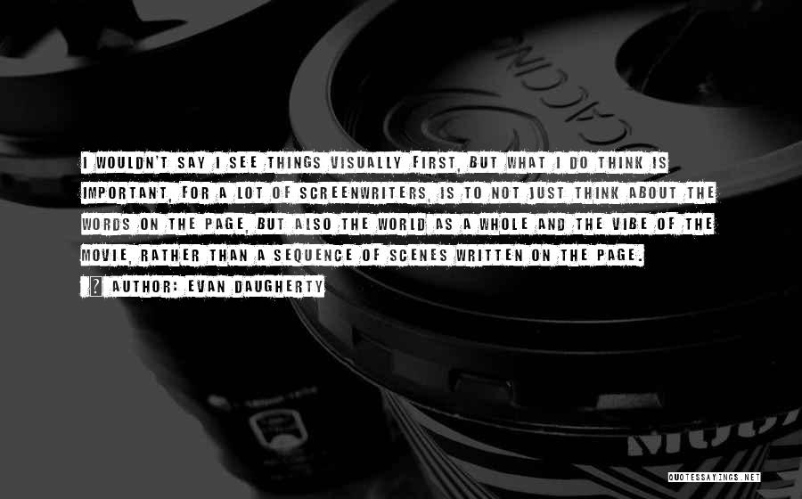 Evan Daugherty Quotes: I Wouldn't Say I See Things Visually First, But What I Do Think Is Important, For A Lot Of Screenwriters,