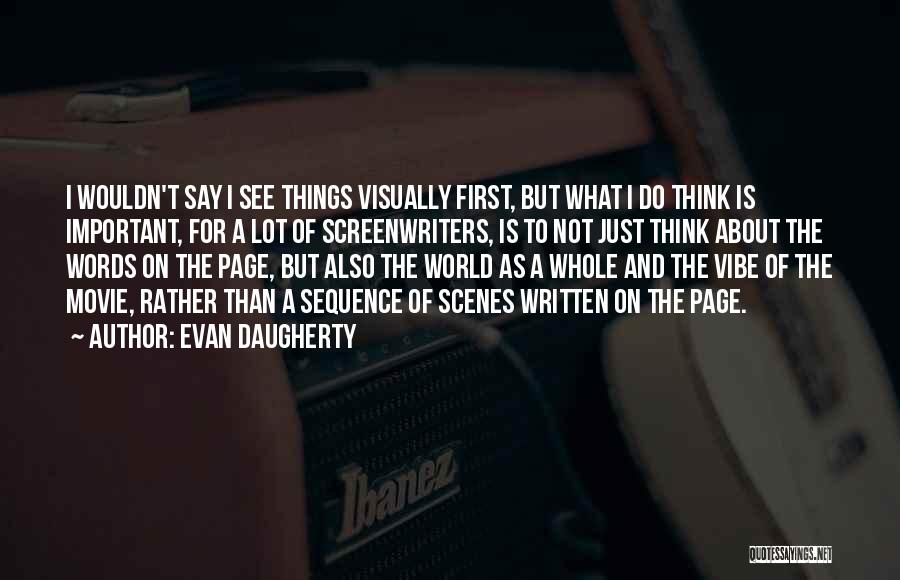 Evan Daugherty Quotes: I Wouldn't Say I See Things Visually First, But What I Do Think Is Important, For A Lot Of Screenwriters,