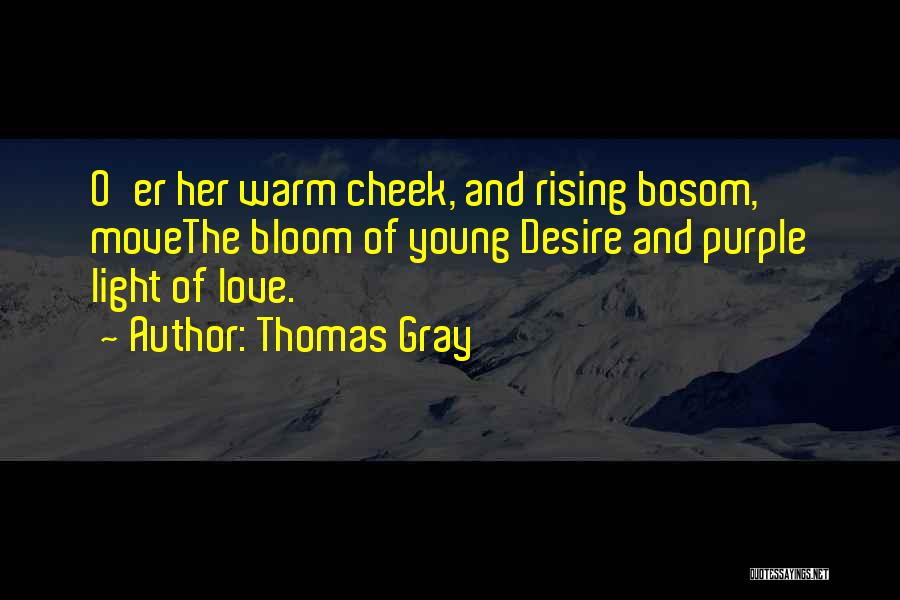 Thomas Gray Quotes: O'er Her Warm Cheek, And Rising Bosom, Movethe Bloom Of Young Desire And Purple Light Of Love.