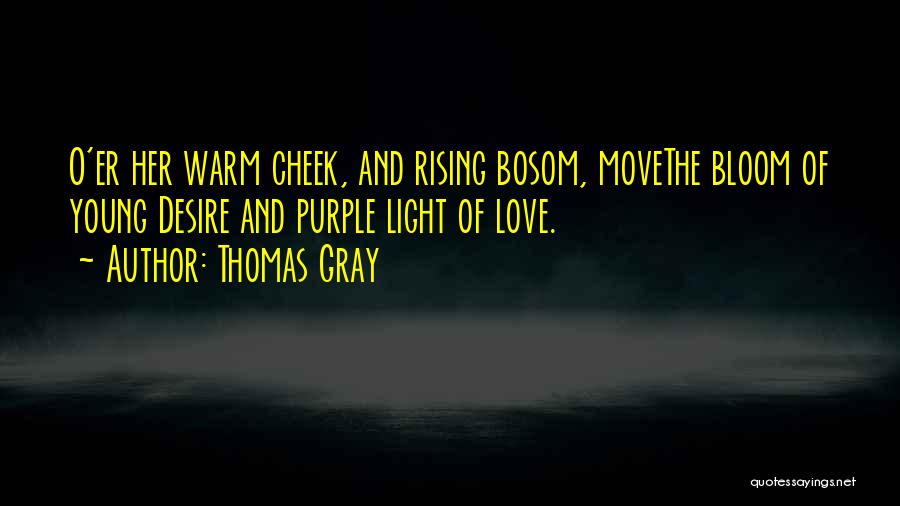 Thomas Gray Quotes: O'er Her Warm Cheek, And Rising Bosom, Movethe Bloom Of Young Desire And Purple Light Of Love.