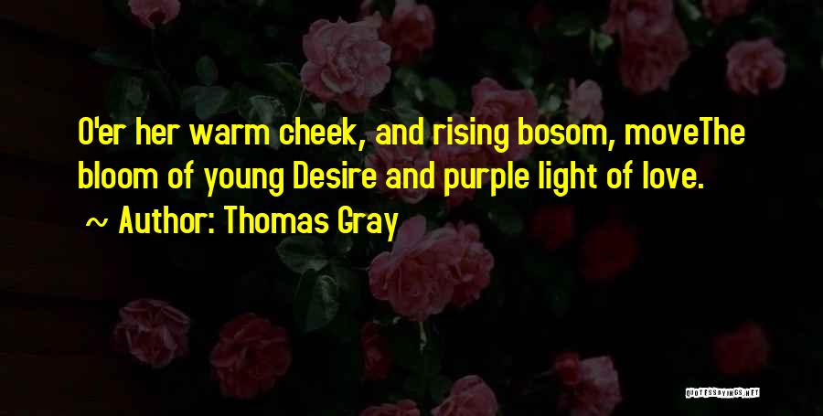 Thomas Gray Quotes: O'er Her Warm Cheek, And Rising Bosom, Movethe Bloom Of Young Desire And Purple Light Of Love.