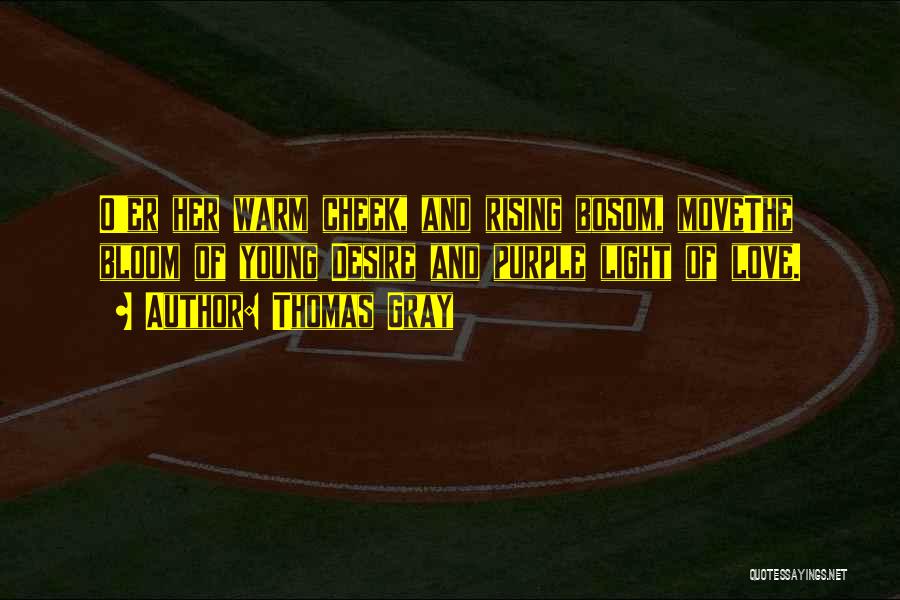 Thomas Gray Quotes: O'er Her Warm Cheek, And Rising Bosom, Movethe Bloom Of Young Desire And Purple Light Of Love.